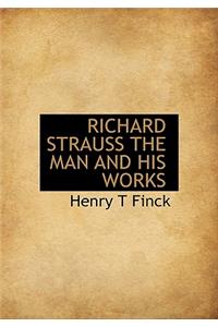 Richard Strauss the Man and His Works