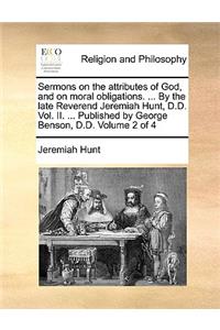 Sermons on the Attributes of God, and on Moral Obligations. ... by the Late Reverend Jeremiah Hunt, D.D. Vol. II. ... Published by George Benson, D.D. Volume 2 of 4