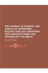 The Journal of Science, and Annals of Astronomy, Biology, Geology, Industrial Arts, Manufactures, and Technology Volume 22