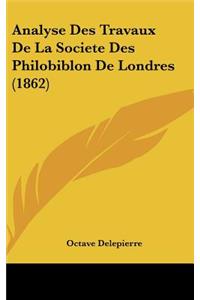 Analyse Des Travaux de la Societe Des Philobiblon de Londres (1862)
