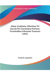 Almae Academiae Albertinae Tri Saecula Per Gravissimas Fortunae Vicissitudines Felicissme Transacta (1844)