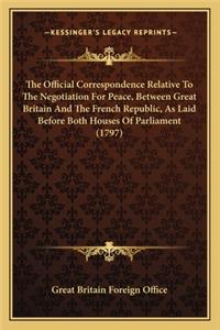 The Official Correspondence Relative To The Negotiation For Peace, Between Great Britain And The French Republic, As Laid Before Both Houses Of Parliament (1797)