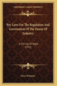 Bye-Laws For The Regulation And Government Of The House Of Industry