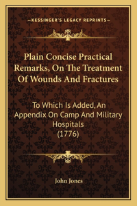 Plain Concise Practical Remarks, On The Treatment Of Wounds And Fractures
