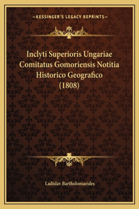 Inclyti Superioris Ungariae Comitatus Gomoriensis Notitia Historico Geografico (1808)