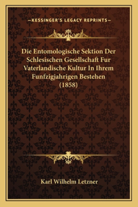 Entomologische Sektion Der Schlesischen Gesellschaft Fur Vaterlandische Kultur In Ihrem Funfzigjahrigen Bestehen (1858)