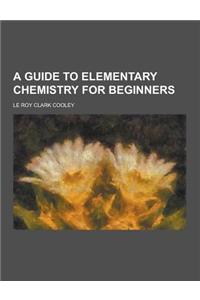 A Guide to Elementary Chemistry for Beginners