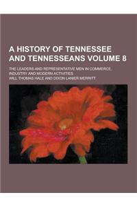 A History of Tennessee and Tennesseans; The Leaders and Representative Men in Commerce, Industry and Modern Activities Volume 8