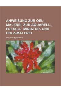 Anweisung Zur Oel-Malerei, Zur Aquarell-, Fresco-, Miniatur- Und Holz-Malerei
