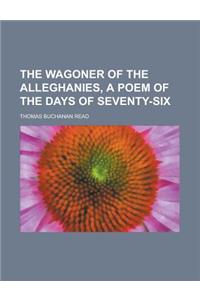 The Wagoner of the Alleghanies, a Poem of the Days of Seventy-Six