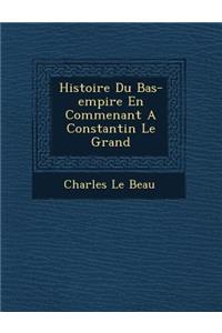 Histoire Du Bas-Empire En Commen Ant a Constantin Le Grand