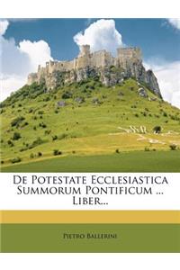 de Potestate Ecclesiastica Summorum Pontificum ... Liber...