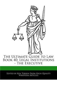 The Ultimate Guide to Law Book 40: Legal Institutions - The Executive