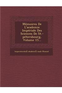 Memoires de L'Academie Imperiale Des Sciences de St.-Petersbourg, Volume 15...