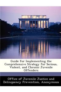 Guide for Implementing the Comprehensive Strategy for Serious, Violent, and Chronic Juvenile Offenders