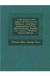 A Dictionary and Digest of the Law of Scotland, with Short Explanations of the Most Ordinary English Law Terms - Primary Source Edition