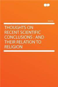 Thoughts on Recent Scientific Conclusions: And Their Relation to Religion: And Their Relation to Religion