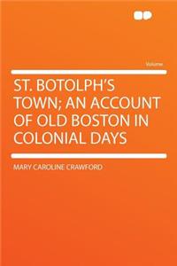St. Botolph's Town; An Account of Old Boston in Colonial Days