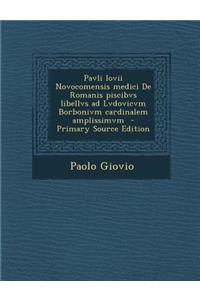 Pavli Iovii Novocomensis Medici de Romanis Piscibvs Libellvs Ad Lvdovicvm Borbonivm Cardinalem Amplissimvm - Primary Source Edition