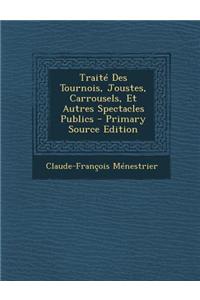 Traite Des Tournois, Joustes, Carrousels, Et Autres Spectacles Publics - Primary Source Edition