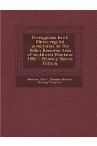 Ferruginous Hawk (Buteo Regalis) Inventories on the Dillon Resource Area of Southwest Montana; 1992 - Primary Source Edition