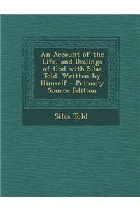 An Account of the Life, and Dealings of God with Silas Told. Written by Himself - Primary Source Edition
