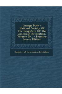 Lineage Book - National Society of the Daughters of the American Revolution, Volume 50...