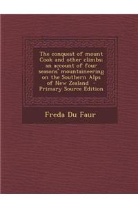 The Conquest of Mount Cook and Other Climbs; An Account of Four Seasons' Mountaineering on the Southern Alps of New Zealand - Primary Source Edition