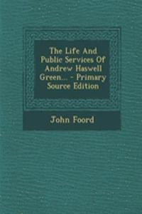 The Life and Public Services of Andrew Haswell Green... - Primary Source Edition