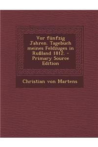 VOR Funfzig Jahren. Tagebuch Meines Feldzuges in Russland 1812. - Primary Source Edition