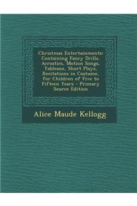 Christmas Entertainments: Containing Fancy Drills, Acrostics, Motion Songs, Tableaux, Short Plays, Recitations in Costume, for Children of Five