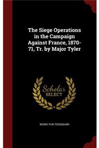 The Siege Operations in the Campaign Against France, 1870-71, Tr. by Major Tyler
