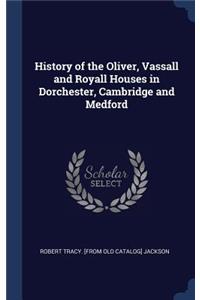 History of the Oliver, Vassall and Royall Houses in Dorchester, Cambridge and Medford