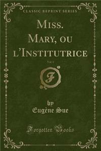 Miss. Mary, Ou l'Institutrice, Vol. 1 (Classic Reprint)