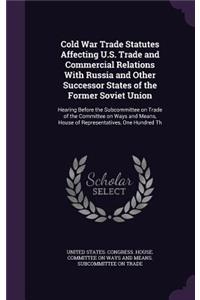 Cold War Trade Statutes Affecting U.S. Trade and Commercial Relations With Russia and Other Successor States of the Former Soviet Union