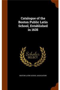 Catalogue of the Boston Public Latin School, Established in 1635