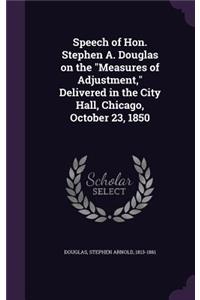 Speech of Hon. Stephen A. Douglas on the Measures of Adjustment, Delivered in the City Hall, Chicago, October 23, 1850