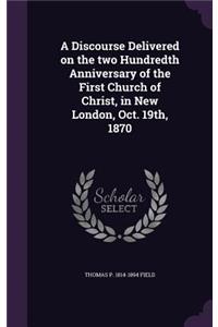 A Discourse Delivered on the two Hundredth Anniversary of the First Church of Christ, in New London, Oct. 19th, 1870