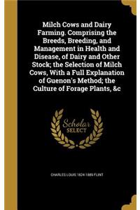 Milch Cows and Dairy Farming. Comprising the Breeds, Breeding, and Management in Health and Disease, of Dairy and Other Stock; the Selection of Milch Cows, With a Full Explanation of Guenon's Method; the Culture of Forage Plants, &c