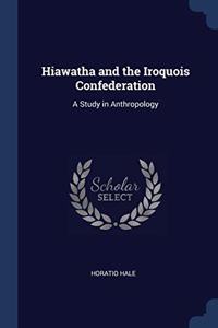 HIAWATHA AND THE IROQUOIS CONFEDERATION: