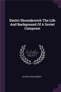 Dmitri Shostakovich The Life And Background Of A Soviet Composer