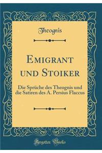 Emigrant Und Stoiker: Die Sprï¿½che Des Theognis Und Die Satiren Des A. Persius Flaccus (Classic Reprint)