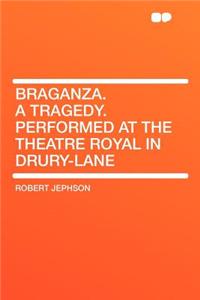 Braganza. a Tragedy. Performed at the Theatre Royal in Drury-Lane