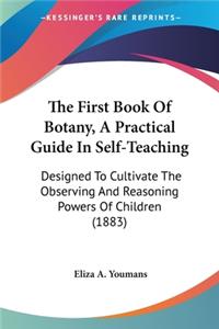 First Book Of Botany, A Practical Guide In Self-Teaching: Designed To Cultivate The Observing And Reasoning Powers Of Children (1883)