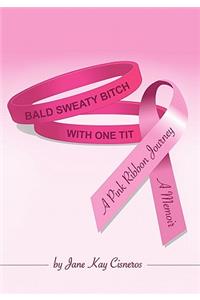 Bald Sweaty Bitch With One Tit: A Memoir, a Pink Ribbon Journey