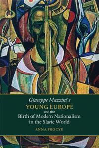 Giuseppe Mazzini's Young Europe and the Birth of Modern Nationalism in the Slavic World