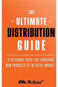 Ultimate Distribution Guide: A Reference Guide for Launching New Products Into The Retail Market