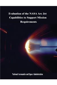 Evaluation of the NASA Arc Jet Capabilities to Support Mission Requirements