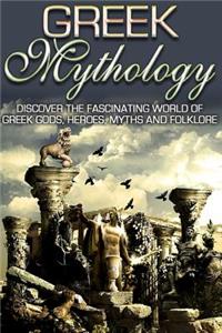 Greek Mythology: Discover the Fascinating World of Greek Gods, Heroes, Myths & Folklore