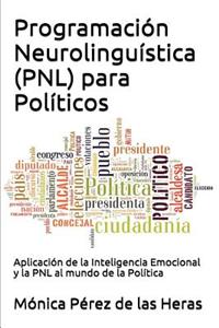 Programacion Neurolinguistica (Pnl) Para Politicos: Aplicacion de La Inteligencia Emocional y La Pnl Al Mundo de La Politica